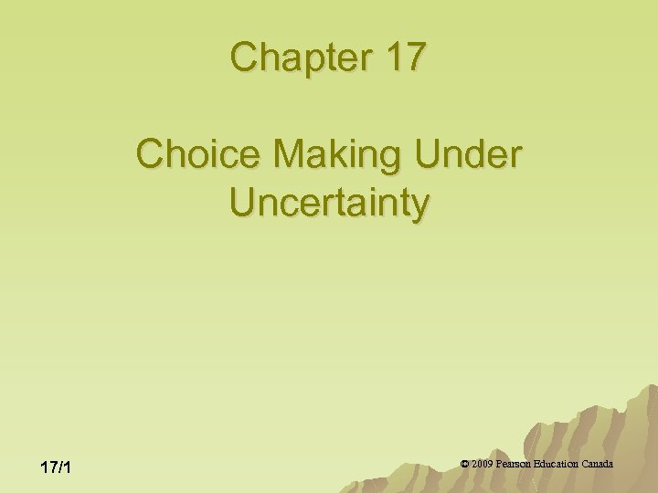 Chapter 17 Choice Making Under Uncertainty 17/1 © 2009 Pearson Education Canada 