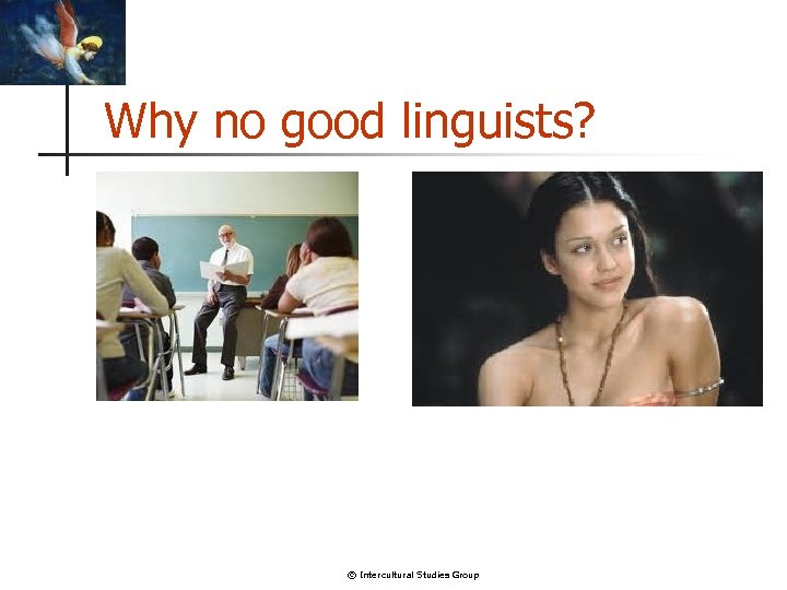 Why no good linguists? © Intercultural Studies Group 