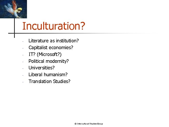 Inculturation? - Literature as institution? Capitalist economies? IT? (Microsoft? ) Political modernity? Universities? Liberal