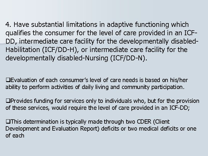 4. Have substantial limitations in adaptive functioning which qualifies the consumer for the level