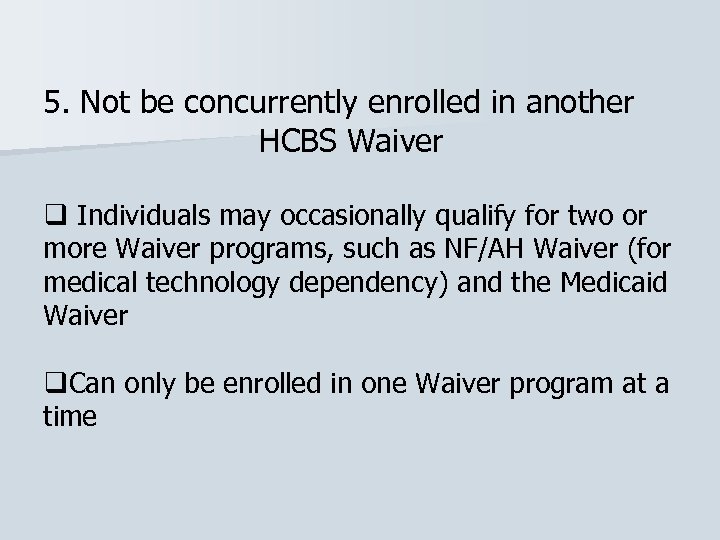 5. Not be concurrently enrolled in another HCBS Waiver q Individuals may occasionally qualify