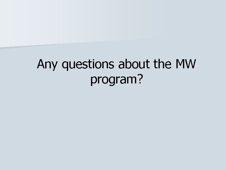 Any questions about the MW program? 