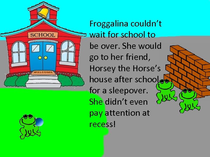 Froggalina couldn’t wait for school to be over. She would go to her friend,