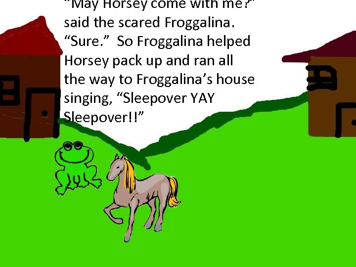 “May Horsey come with me? ” said the scared Froggalina. “Sure. ” So Froggalina