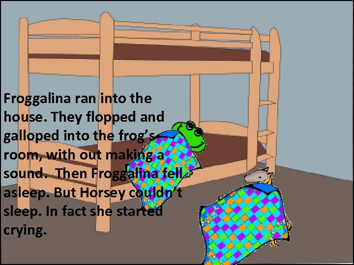 Froggalina ran into the house. They flopped and galloped into the frog’s room, with