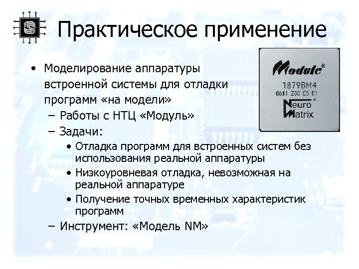 Практическое применение • Моделирование аппаратуры встроенной системы для отладки программ «на модели» – Работы