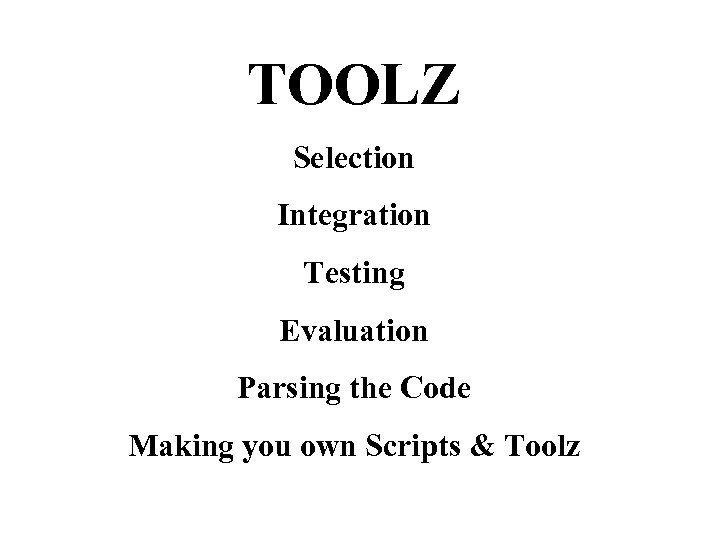 TOOLZ Selection Integration Testing Evaluation Parsing the Code Making you own Scripts & Toolz