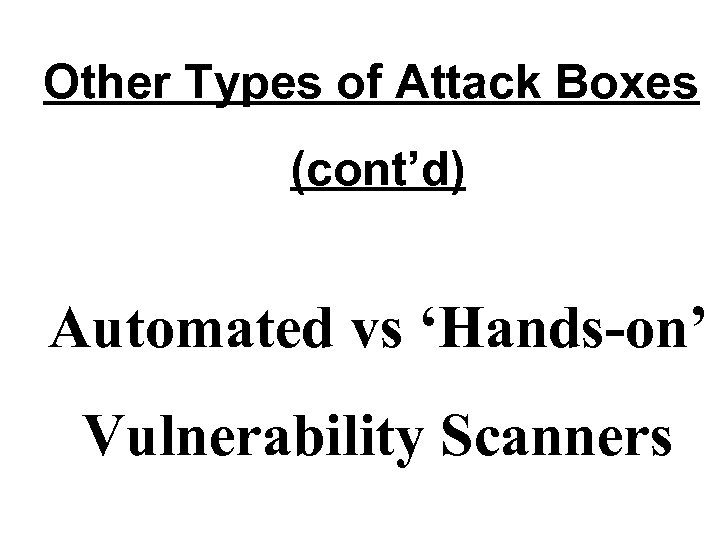 Other Types of Attack Boxes (cont’d) Automated vs ‘Hands-on’ Vulnerability Scanners 