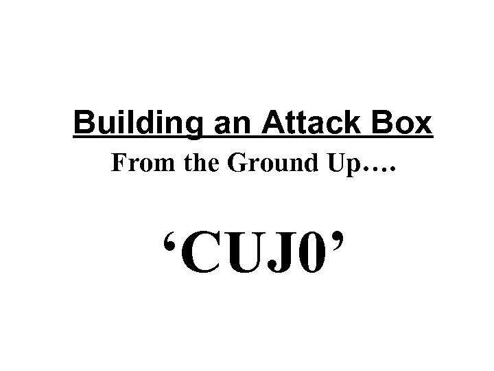 Building an Attack Box From the Ground Up…. ‘CUJ 0’ 