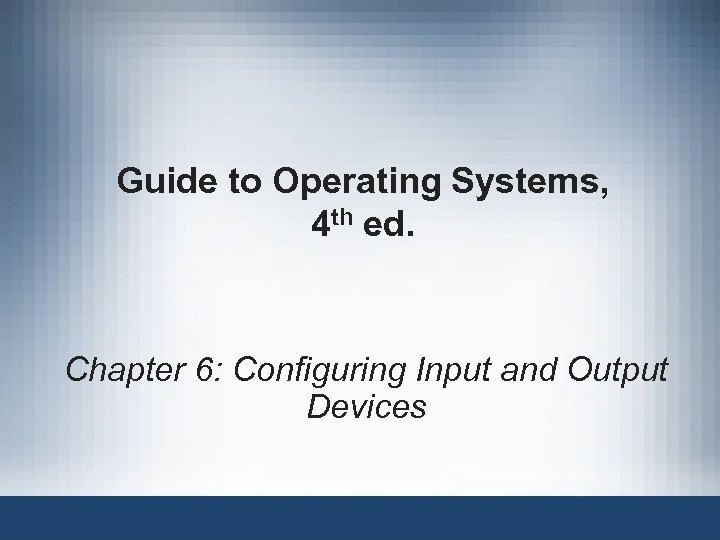 Guide to Operating Systems, 4 th ed. Chapter 6: Configuring Input and Output Devices