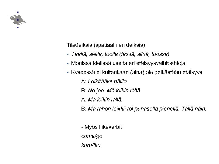 Tiladeiksis (spatiaalinen deiksis) - Täällä, siellä, tuolla (tässä, siinä, tuossa) - Monissa kielissä useita