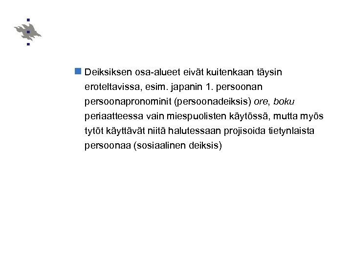 n Deiksiksen osa-alueet eivät kuitenkaan täysin eroteltavissa, esim. japanin 1. persoonan persoonapronominit (persoonadeiksis) ore,