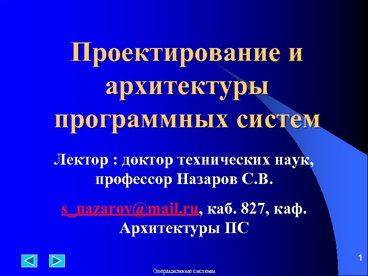 Проектирование и архитектуры программных систем Лектор : доктор технических наук, профессор Назаров С. В.