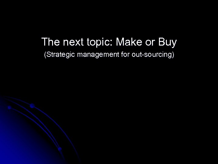 The next topic: Make or Buy (Strategic management for out-sourcing) 