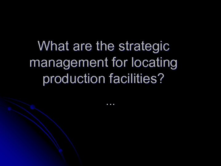 What are the strategic management for locating production facilities? … 