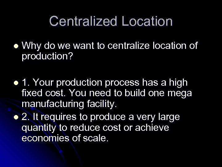 Centralized Location l Why do we want to centralize location of production? 1. Your