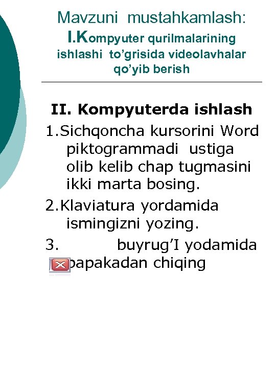 Mavzuni mustahkamlash: I. Kompyuter qurilmalarining ishlashi to’grisida videolavhalar qo’yib berish II. Kompyuterda ishlash 1.