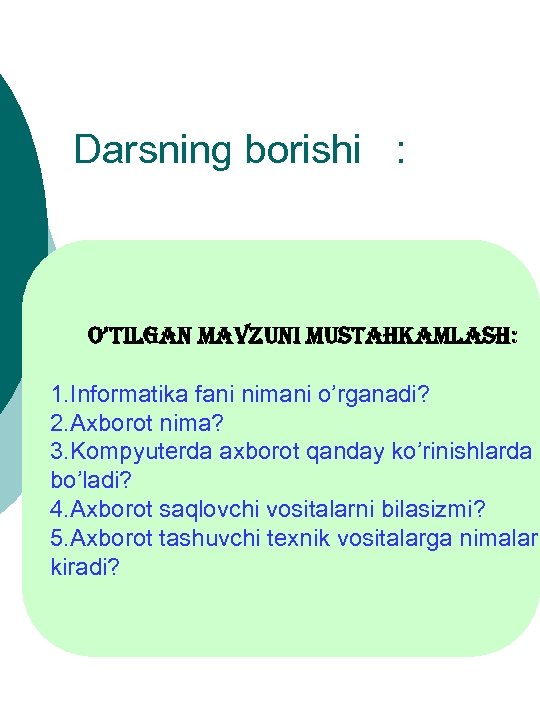 Darsning borishi : O’tilgan mavzuni mustahkamlash: 1. Informatika fani nimani o’rganadi? 2. Axborot nima?