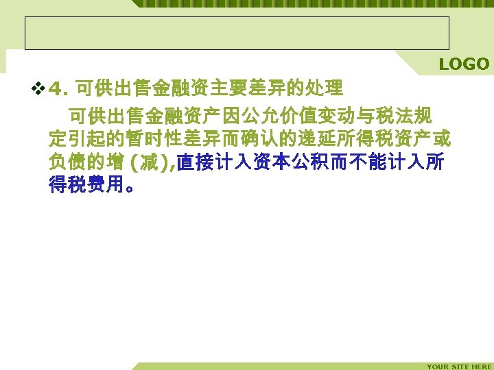 LOGO v 4. 可供出售金融资主要差异的处理 　　可供出售金融资产因公允价值变动与税法规 定引起的暂时性差异而确认的递延所得税资产或 负债的增 (减), 直接计入资本公积而不能计入所 得税费用。 YOUR SITE HERE 