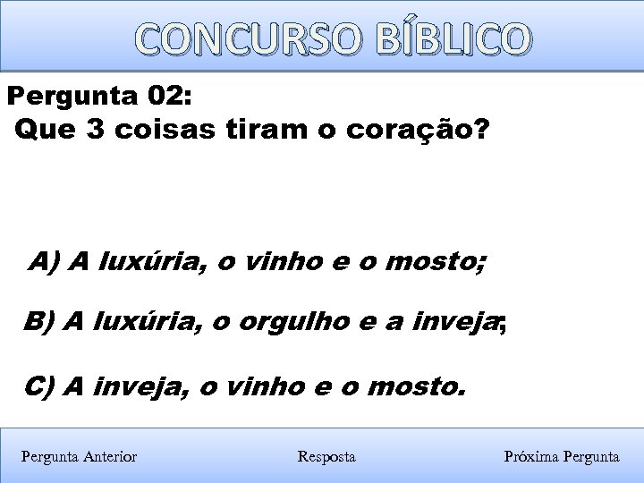 CONCURSO BÍBLICO Pergunta 02: Que 3 coisas tiram o coração? A) A luxúria, o