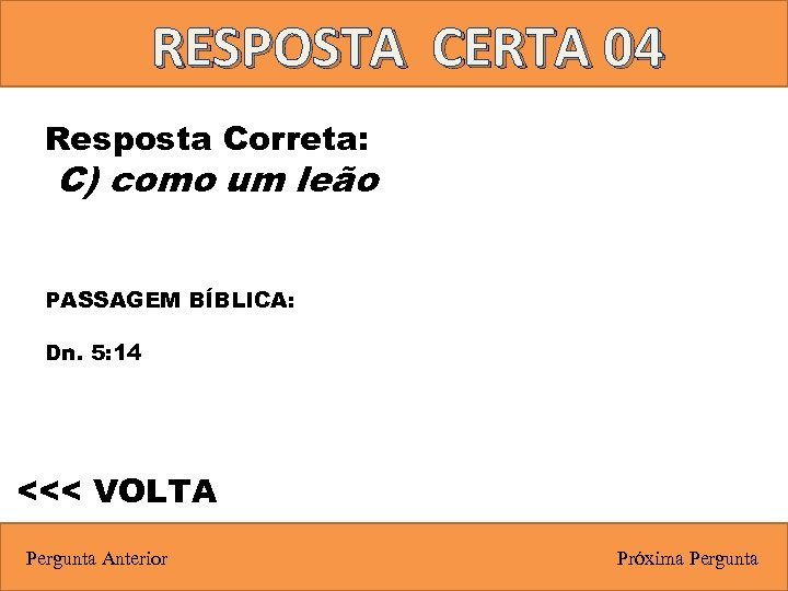 RESPOSTA CERTA 04 Resposta Correta: C) como um leão PASSAGEM BÍBLICA: Dn. 5: 14