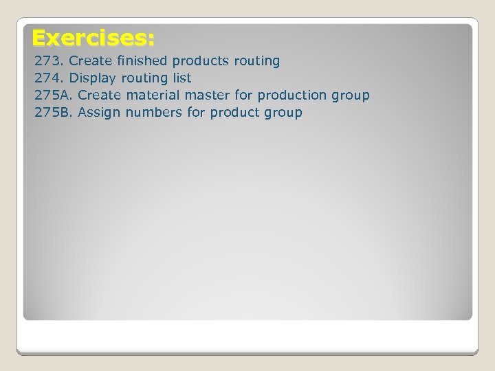 Exercises: 273. Create finished products routing 274. Display routing list 275 A. Create material