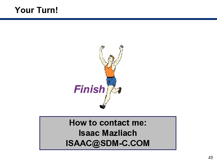 Your Turn! How to contact me: Isaac Mazliach ISAAC@SDM-C. COM 45 