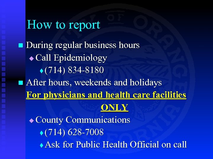 How to report During regular business hours u Call Epidemiology t (714) 834 -8180