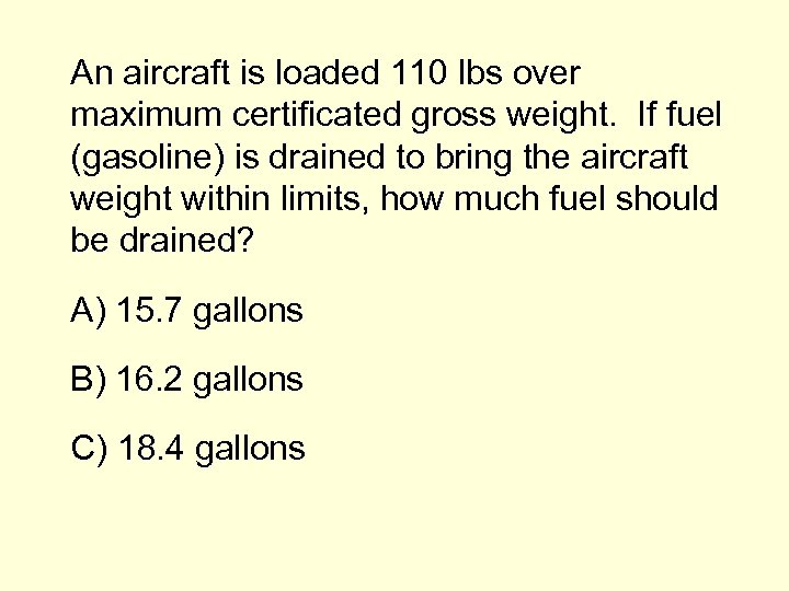 An aircraft is loaded 110 lbs over maximum certificated gross weight. If fuel (gasoline)