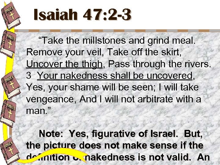 Isaiah 47: 2 -3 “Take the millstones and grind meal. Remove your veil, Take