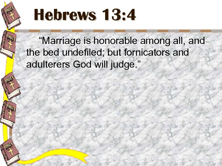 Hebrews 13: 4 “Marriage is honorable among all, and the bed undefiled; but fornicators