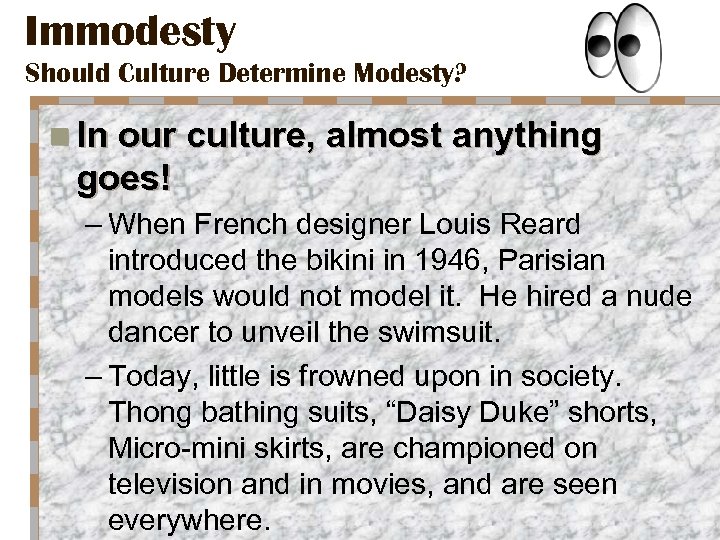 Immodesty Should Culture Determine Modesty? n In our culture, almost anything goes! – When