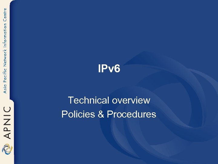IPv 6 Technical overview Policies & Procedures 