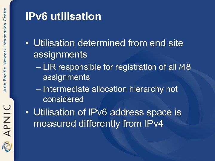 IPv 6 utilisation • Utilisation determined from end site assignments – LIR responsible for