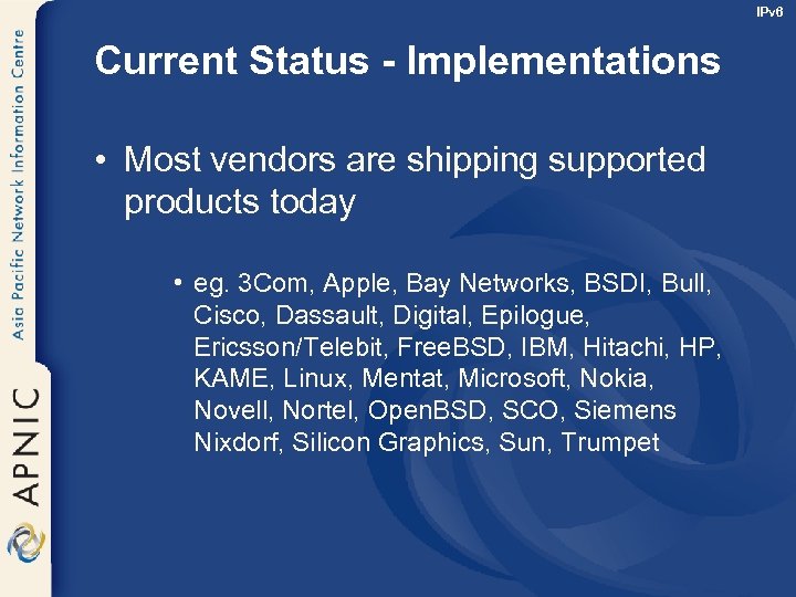 IPv 6 Current Status - Implementations • Most vendors are shipping supported products today