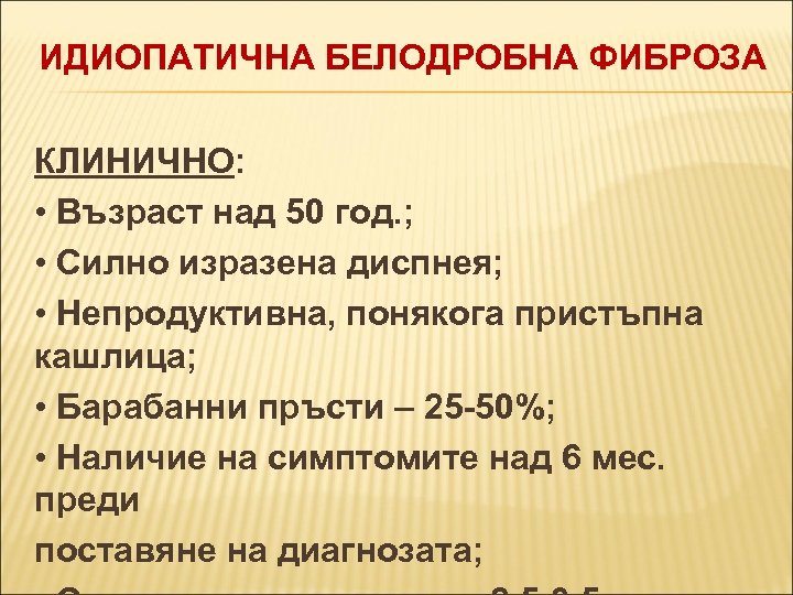 ИДИОПАТИЧНА БЕЛОДРОБНА ФИБРОЗА КЛИНИЧНО: • Възраст над 50 год. ; • Силно изразена диспнея;