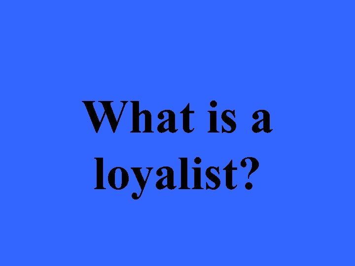 What is a loyalist? 