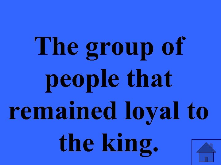 The group of people that remained loyal to the king. 