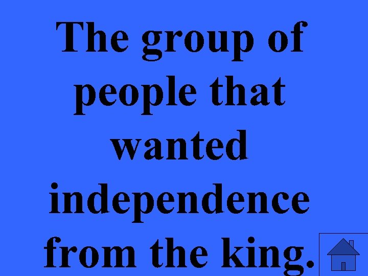 The group of people that wanted independence from the king. 