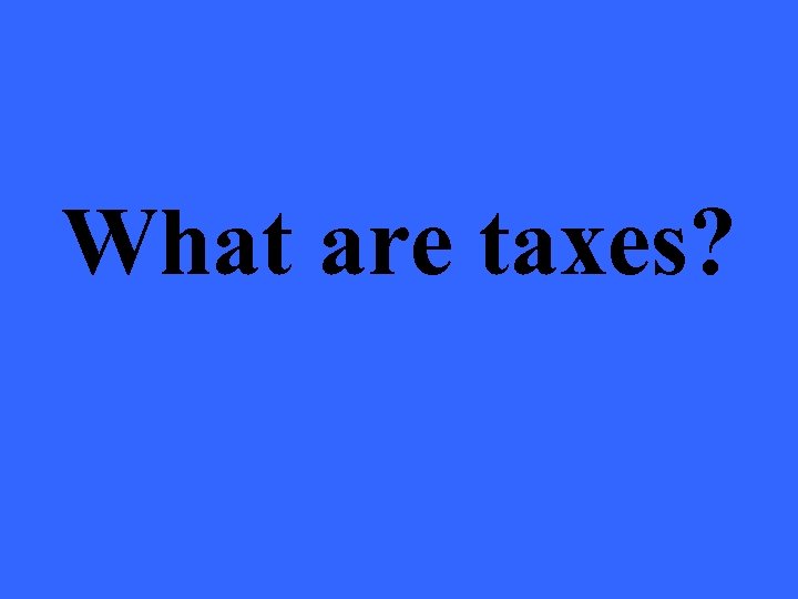 What are taxes? 