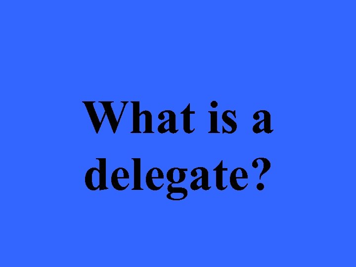 What is a delegate? 