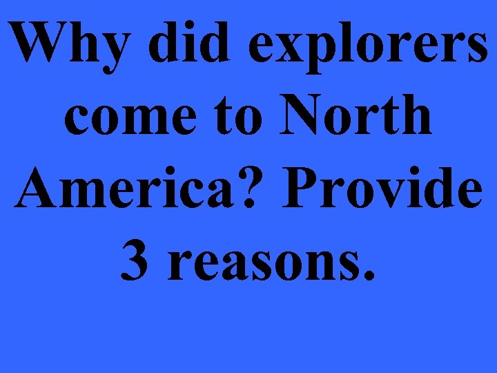 Why did explorers come to North America? Provide 3 reasons. 