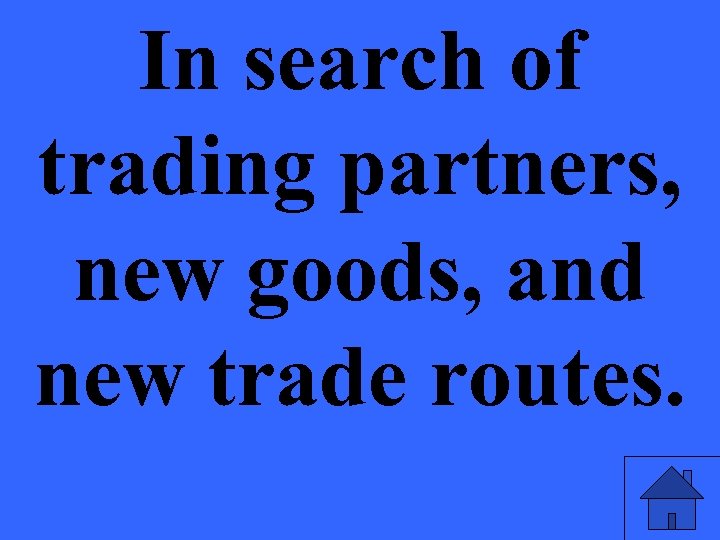 In search of trading partners, new goods, and new trade routes. 