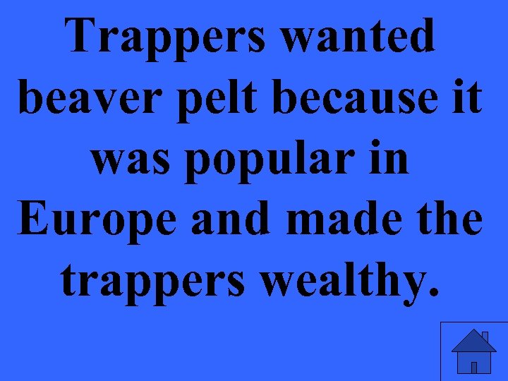 Trappers wanted beaver pelt because it was popular in Europe and made the trappers