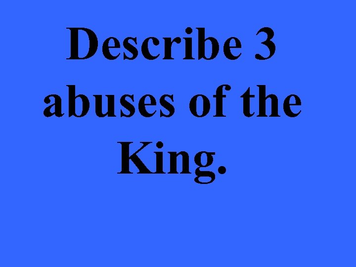 Describe 3 abuses of the King. 
