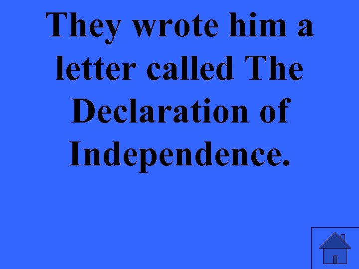 They wrote him a letter called The Declaration of Independence. 