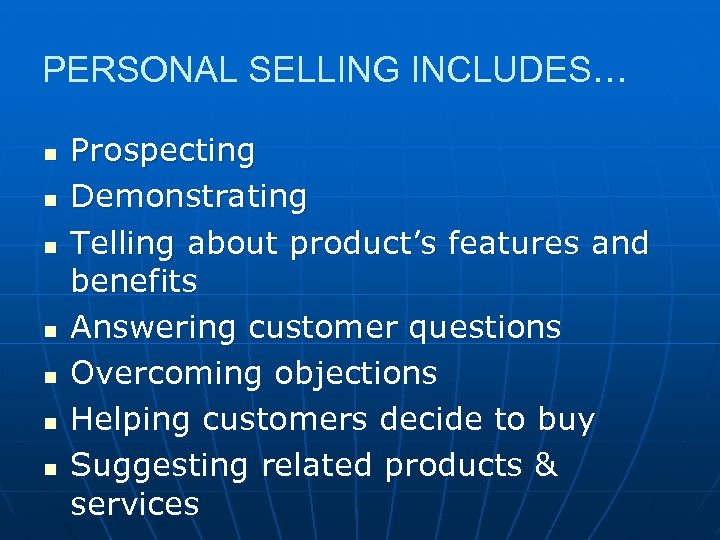 PERSONAL SELLING INCLUDES… n n n n Prospecting Demonstrating Telling about product’s features and