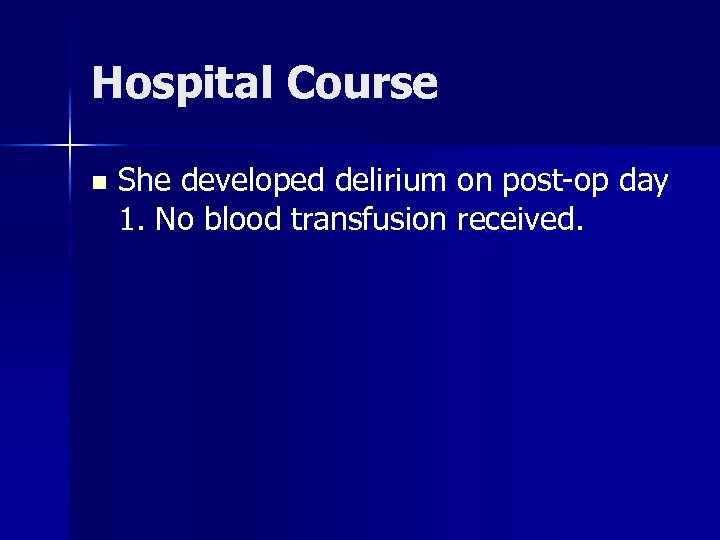Hospital Course n She developed delirium on post-op day 1. No blood transfusion received.