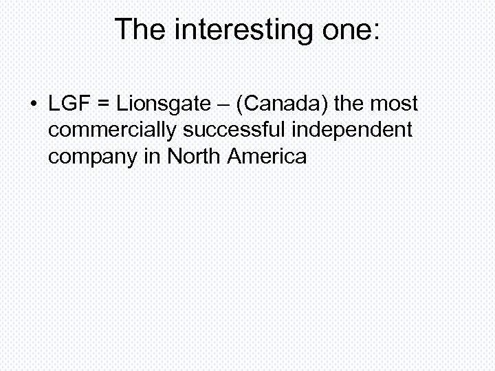 The interesting one: • LGF = Lionsgate – (Canada) the most commercially successful independent
