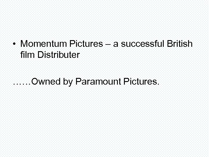  • Momentum Pictures – a successful British film Distributer ……Owned by Paramount Pictures.